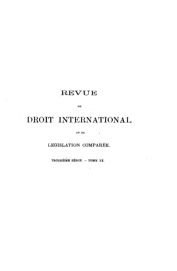 handle is hein.journals/intllegcomp66 and id is 1 raw text is: R EVUE
DE
DROIT INTERNATIONAL
ETI DE
LEGISLATION COMPAREE.
TROISIEME SERIE. - TOME XX.



