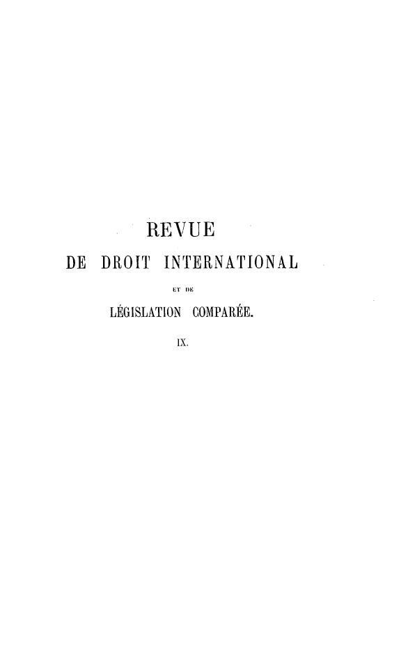 handle is hein.journals/intllegcomp9 and id is 1 raw text is: REVUE
DE   DROIT     INTERNATIONAL
ET DE
LÉGISLATION COMPARÉE.
Ix.


