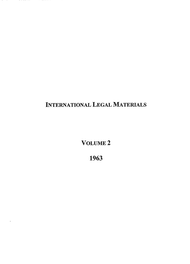 handle is hein.journals/intlm2 and id is 1 raw text is: INTERNATIONAL LEGAL MATERIALS
VOLUME 2
1963



