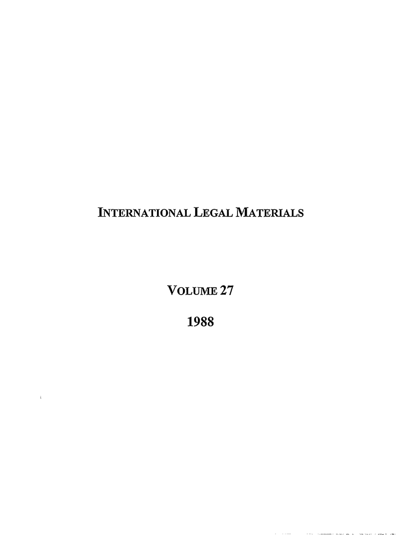 handle is hein.journals/intlm27 and id is 1 raw text is: INTERNATIONAL LEGAL MATERIALS
VOLUME 27
1988


