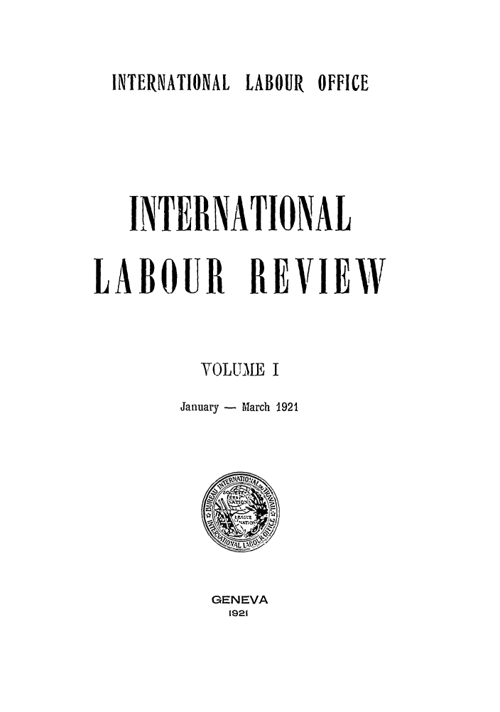 handle is hein.journals/intlr1 and id is 1 raw text is: INTERNATIONAL LABOUR OFFICE

INTERNATIONAL
LABOUR     REVIEW
VOLUMTE I
January -M arch 1921

GENEVA
1921


