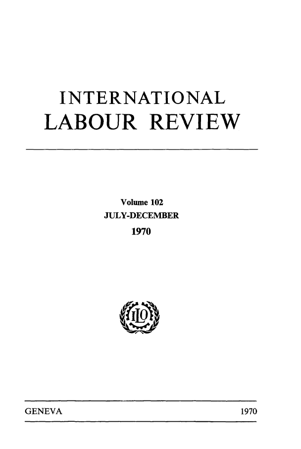 handle is hein.journals/intlr102 and id is 1 raw text is: INTERNATIONAL
LABOUR REVIEW

Volume 102
JULY-DECEMBER
1970
6(wl

GENEVA                                1970

GENEVA

1970


