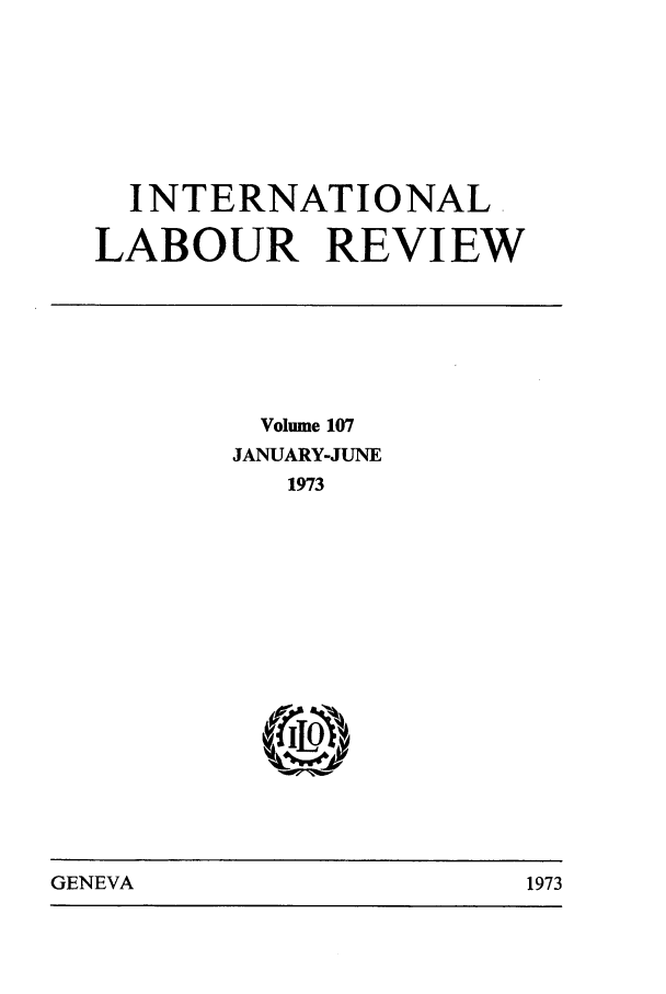handle is hein.journals/intlr107 and id is 1 raw text is: INTERNATIONAL
LABOUR REVIEW

Volume 107
JANUARY-JUNE
1973

GENEVA                               1973

GENEVA

1973


