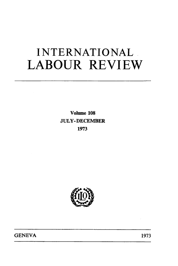 handle is hein.journals/intlr108 and id is 1 raw text is: INTERNATIONAL
LABOUR REVIEW

Volume 108
JULY-DECEMBER
1973

GENEVA                               1973

GENEVA

1973


