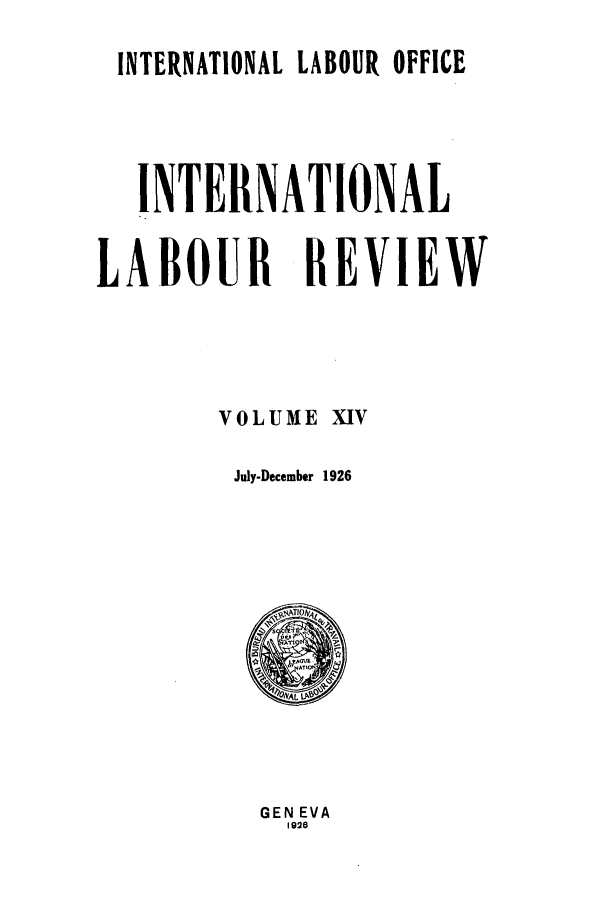 handle is hein.journals/intlr14 and id is 1 raw text is: INTERNATIONAL LABOUR OFFICE
INTERNATIONAL
LABOUR REVIEW
VOLUME XIV
July-December 1926

GEN EVA
1926



