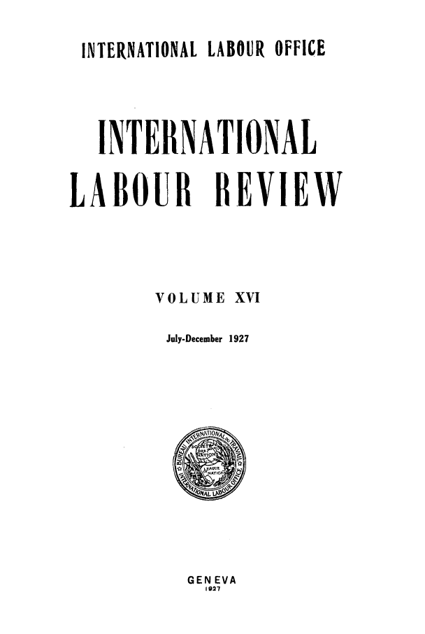 handle is hein.journals/intlr16 and id is 1 raw text is: INTERNATIONAL LABOUR OFFICE
INTERNATIONAL
LABOUR REVIEW
VOLUME XVI
July-December 1927

GEN EVA
1927


