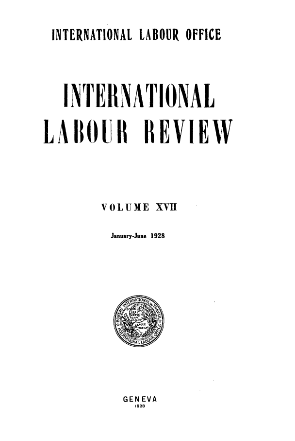 handle is hein.journals/intlr17 and id is 1 raw text is: INTERNATIONAL LABOUR OFFICE

INTERNATIONAL
LABOUII REVIEW
VOLUME XVH
January-June 1928

GEN EVA
1928


