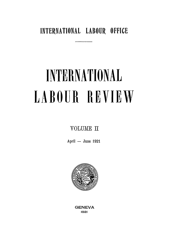 handle is hein.journals/intlr2 and id is 1 raw text is: INTERNATIONAL LABOUR OFFICE
INTERNATIONAL

LABOUR

REVIEW

VOLUME II
April - June '1921

GENEVA
1921


