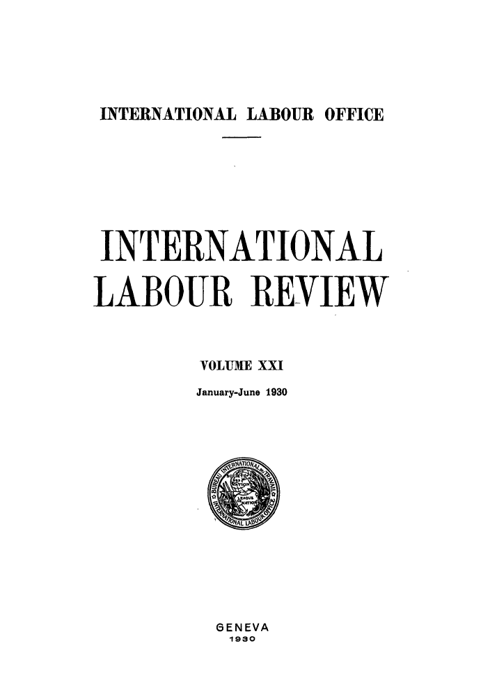 handle is hein.journals/intlr21 and id is 1 raw text is: INTERNATIONAL LABOUR OFFICE

INTERNATIONAL
LABOUR REVIEW
VOLUME XXI
January-June 1930

GENEVA
1930


