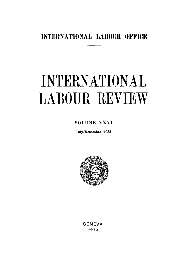 handle is hein.journals/intlr26 and id is 1 raw text is: INTERNATIONAL LABOUR OFFICE

INTERNATIONAL
LABOUR REVIEW
VOLUME XXVI
July-December 1932

GENEVA
1932


