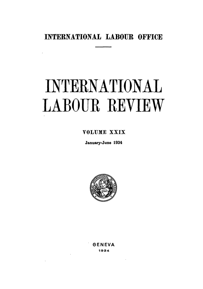 handle is hein.journals/intlr29 and id is 1 raw text is: INTERNATIONAL LABOUR OFFICE
INTERNATIONAL
LABOUR REVIEW
VOLUME XXIX
January-June 1934

6ENEVA
1934


