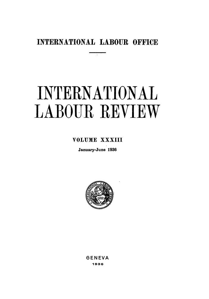 handle is hein.journals/intlr33 and id is 1 raw text is: INTERNATIONAL LABOUR OFFICE

INTERNATIONAL
LABOUR REVIEW
VOLUME XXXIII
January-June 1936

GENEVA
1936


