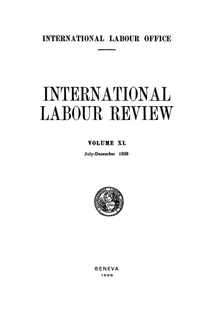 handle is hein.journals/intlr40 and id is 1 raw text is: INTERNATIONAL LABOUR OFFICE

INTERNATIONAL
LABOUR REVIEW
VOLUME XL
July-December 1939

6ENEVA
1939


