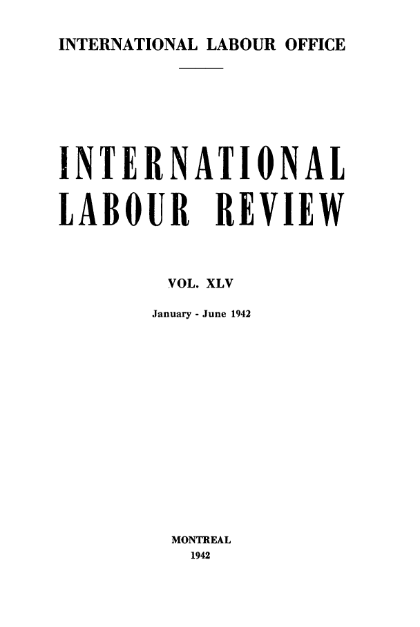 handle is hein.journals/intlr45 and id is 1 raw text is: INTERNATIONAL LABOUR OFFICE

INTERNATIONAL
LABOUR REVIEW
VOL. XLV
January - June 1942
MONTREAL
1942


