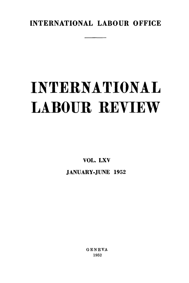 handle is hein.journals/intlr65 and id is 1 raw text is: INTERNATIONAL LABOUR OFFICE

INTERNATIONAL
LABOUR REVIEW
VOL. LXV
JANUARY-JUNE 1952
GENEVA
1952


