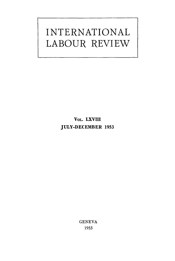 handle is hein.journals/intlr68 and id is 1 raw text is: VOL. LXVIII
JULY-DECEMBER 1953
GENEVA
1953

INTERNATIONAL
LABOUR REVIEW


