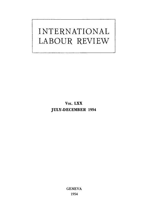 handle is hein.journals/intlr70 and id is 1 raw text is: VOL. LXX
JULY-DECEMBER 1954
GENEVA
1954

INTERNATIONAL
LABOUR REVIEW


