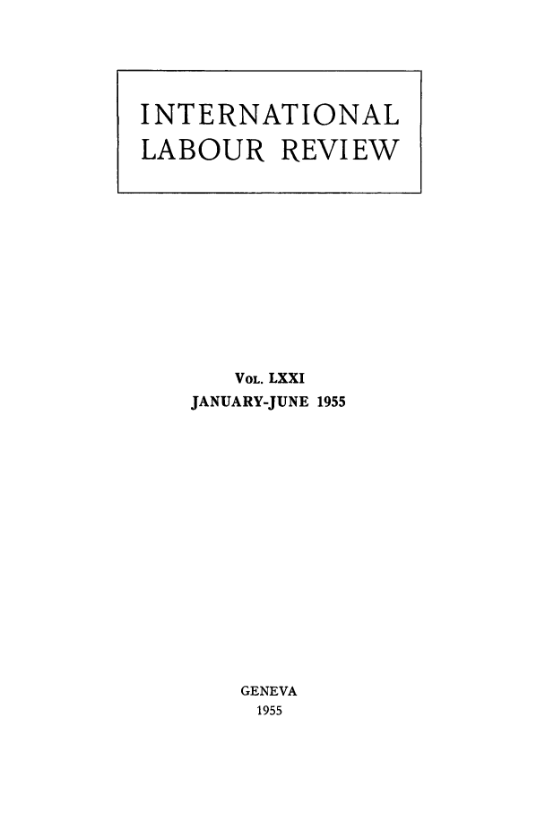 handle is hein.journals/intlr71 and id is 1 raw text is: VOL. LXXI
JANUARY-JUNE 1955
GENEVA
1955

INTERNATIONAL
LABOUR REVIEW


