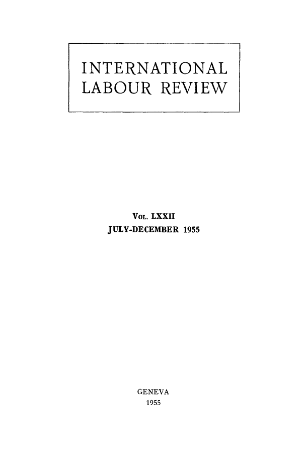 handle is hein.journals/intlr72 and id is 1 raw text is: VOL. LXXII
JULY-DECEMBER 1955
GENEVA
1955

INTERNATIONAL
LABOUR REVIEW


