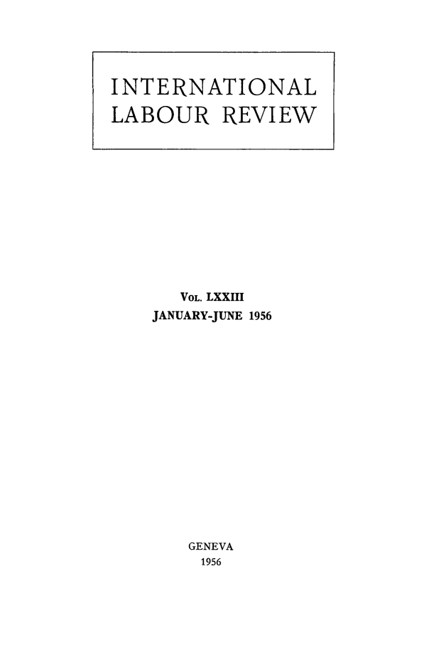 handle is hein.journals/intlr73 and id is 1 raw text is: VOL. LXXIII
JANUARY-JUNE 1956
GENEVA
1956

INTERNATIONAL
LABOUR REVIEW


