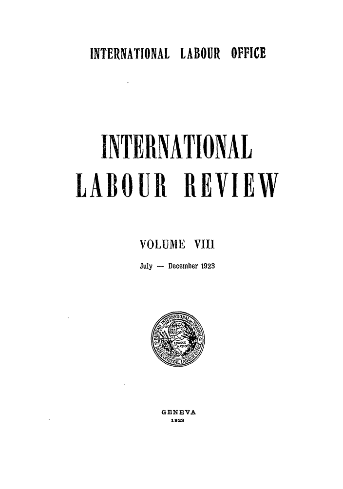 handle is hein.journals/intlr8 and id is 1 raw text is: INTERNATIONAL LABOUR OFFICE

INTERNATIONAL
LABOUR REVI EW
VOLUME VIII
July - December 1923

GENEVA
1923


