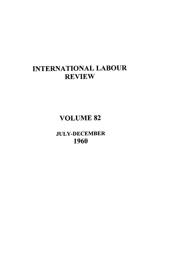 handle is hein.journals/intlr82 and id is 1 raw text is: INTERNATIONAL LABOUR
REVIEW
.VOLUME 82
JULY-DECEMBER
1960


