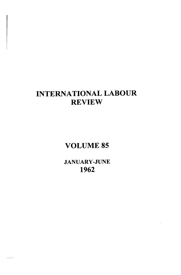 handle is hein.journals/intlr85 and id is 1 raw text is: INTERNATIONAL LABOUR
REVIEW
VOLUME 85
JANUARY-JUNE
1962



