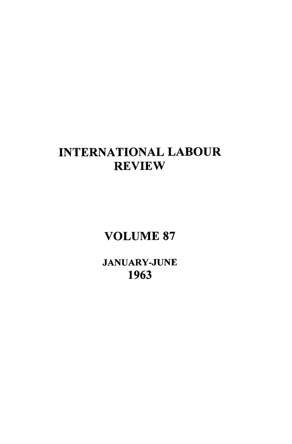 handle is hein.journals/intlr87 and id is 1 raw text is: INTERNATIONAL LABOUR
REVIEW
VOLUME 87
JANUARY-JUNE
1963


