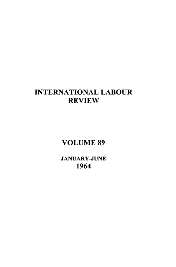 handle is hein.journals/intlr89 and id is 1 raw text is: INTERNATIONAL LABOUR
REVIEW
VOLUME 89
JANUARY-JUNE
1964


