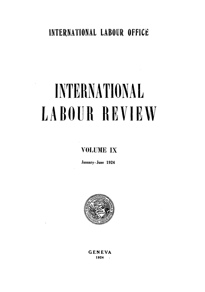 handle is hein.journals/intlr9 and id is 1 raw text is: INTERNATIONAL LABOUR OFFICE

INTERNATIONAL
LA BOUR EVIEXW
VOLUME IX
January-June 1924

GENEVA
1924


