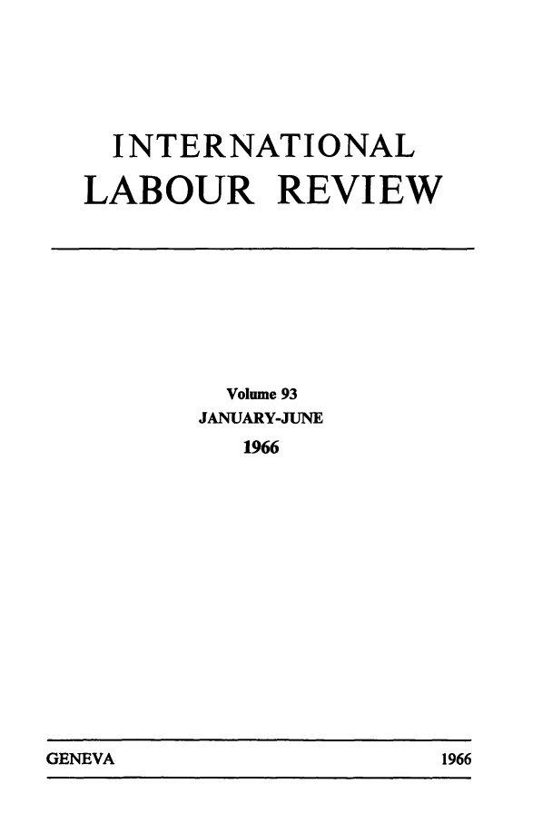 handle is hein.journals/intlr93 and id is 1 raw text is: INTERNATIONAL
LABOUR REVIEW

Volume 93
JANUARY-JUNE
1966

GENEVA                                1966

GENEVA

1966



