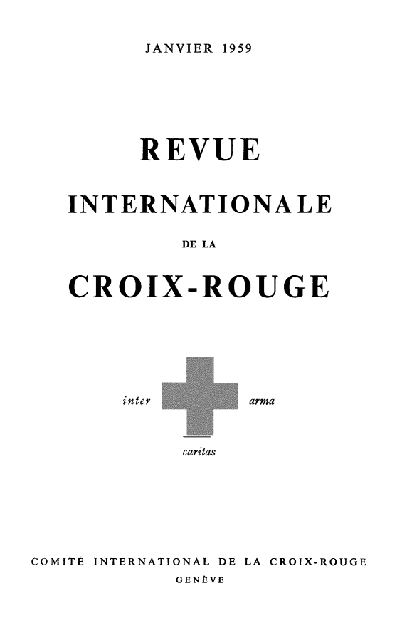 handle is hein.journals/intlrcs41 and id is 1 raw text is: 


JANVIER 1959


      REVUE



INTERNATIONALE


         DE LA



CROIX-ROUGE


inter


arma


caritas


COMITÉ INTERNATIONAL DE LA CROIX-ROUGE
            GENÈVE


