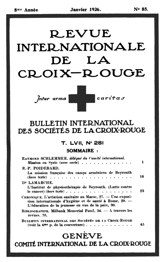 handle is hein.journals/intlrcs8 and id is 1 raw text is: 
8,-- Arnée


Janvier 1926.


INTL1RXNATIONA LE


              DE L-A






          for arma +c a rias.




      BULLETIN INTERYATIONAL,
 DES SOCIETÉS DE LA CP.OLX-OUGE

                 T. LVII, No 281
                    SOMMAIRE:
       MÅy~*~»~» SIILEMMEM. élégt4é du rnéi»rioa
     .NiKkki<ol en1 .'4riv torec viuroe  . .......... 1

     1-i kiiix frant:ai-c  desi ca s¥  ariiiénivný  di- Ikyrontli
     (homs frxfr>                               .16 IIý ..I
   Dr 1LAMARCIlF '
     1,*liisutit gle phyivotfiérapie  e1eruh.<utcnr
        le cancer f f .                             23
      tUQIQ  . Vavi ti ii antit, an MAktov, -27  Viv vxpgýi.
        non itern t t jö Nal g . 4-t 41e  allti. å  Nollte .
        L'#dcaod la jettlisse ent Yn. e la paix, 30.
   Btiaýi. . Mlilbank Åteumrial Ftud, 34.  X travers It-


     (voir la 4-,l p.ý de la coiuvcrtnre) . .. . . . . . .

                  GIENtVE
COMItÉ INTERNATIONAL DE LA CP.OIX-OUGE


No 85.


