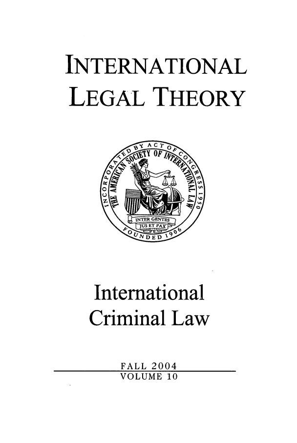 handle is hein.journals/intlt10 and id is 1 raw text is: INTERNATIONAL
LEGAL THEORY

International
Criminal Law
FALL 2004
VOLUME 10


