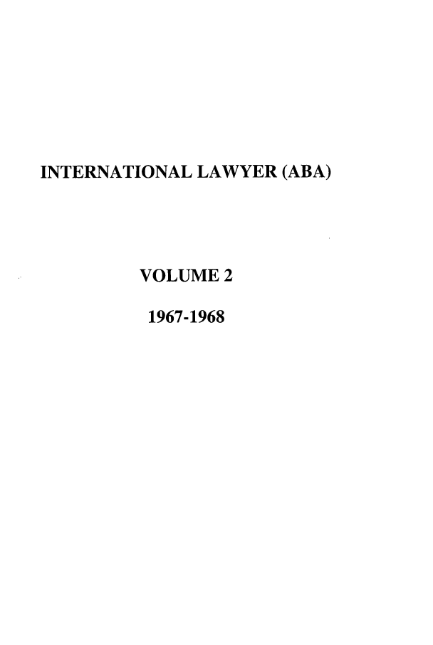 handle is hein.journals/intlyr2 and id is 1 raw text is: INTERNATIONAL LAWYER (ABA)
VOLUME 2
1967-1968


