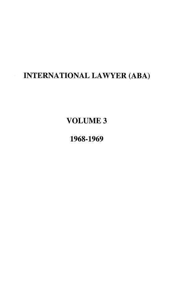 handle is hein.journals/intlyr3 and id is 1 raw text is: INTERNATIONAL LAWYER (ABA)
VOLUME 3
1968-1969


