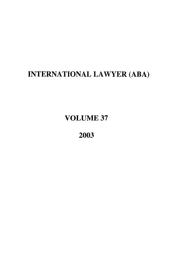 handle is hein.journals/intlyr37 and id is 1 raw text is: INTERNATIONAL LAWYER (ABA)
VOLUME 37
2003


