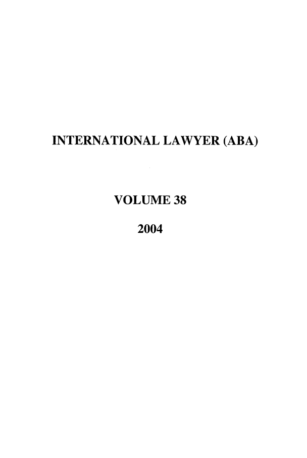 handle is hein.journals/intlyr38 and id is 1 raw text is: INTERNATIONAL LAWYER (ABA)
VOLUME 38
2004


