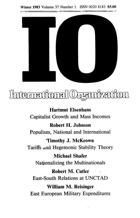handle is hein.journals/intorgz37 and id is 1 raw text is: Winter 1983 Volume 37 Number 1 ISSN 0020 8183 $5.00

Hartmut Elsenhans
Capitalist Growth and Mass Incomes
Robert H. Johnson
Populism, National and International
'Timothy J. McKeown
Tariffs and Hegemonic Stability Theory
Michael Shafer
Nationalizing the Multinationals
Robert M. Cutler
East-South Relations at UNCTAD
William M. Reisinger
East European Military Expenditures



