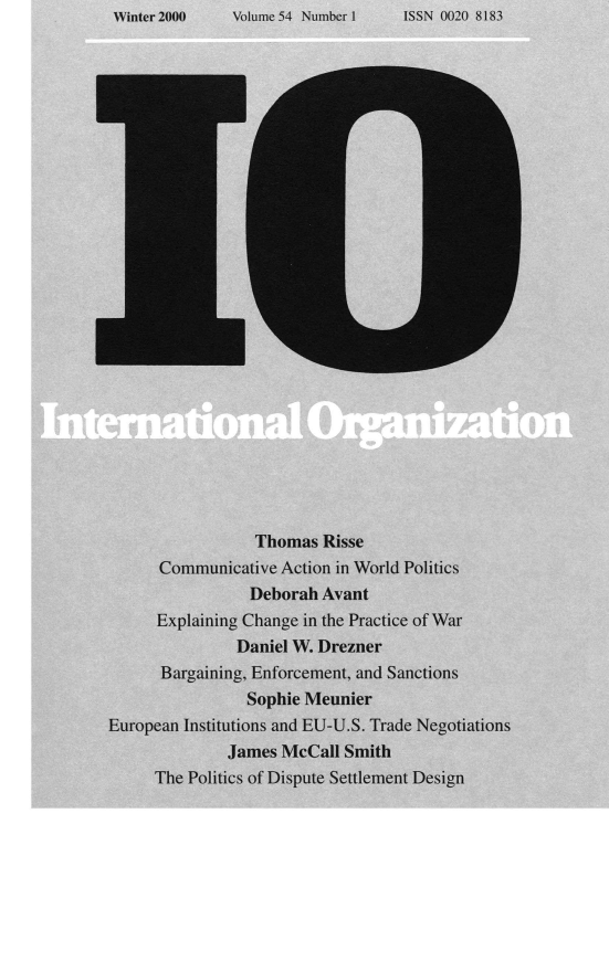 handle is hein.journals/intorgz54 and id is 1 raw text is: Volume 54 Number 1

Thomas Risse
Communicative Action in World Politics
Deborah Avant
Explaining Change in the Practice of War
Daniel W. Drezner
Bargaining, Enforcement, and Sanctions
Sophie Meunier
European Institutions and EU-U.S. Trade Negotiations
James McCall Smith
The Politics of Dispute Settlement Design

Winter 2000

ISSN 0020 8183


