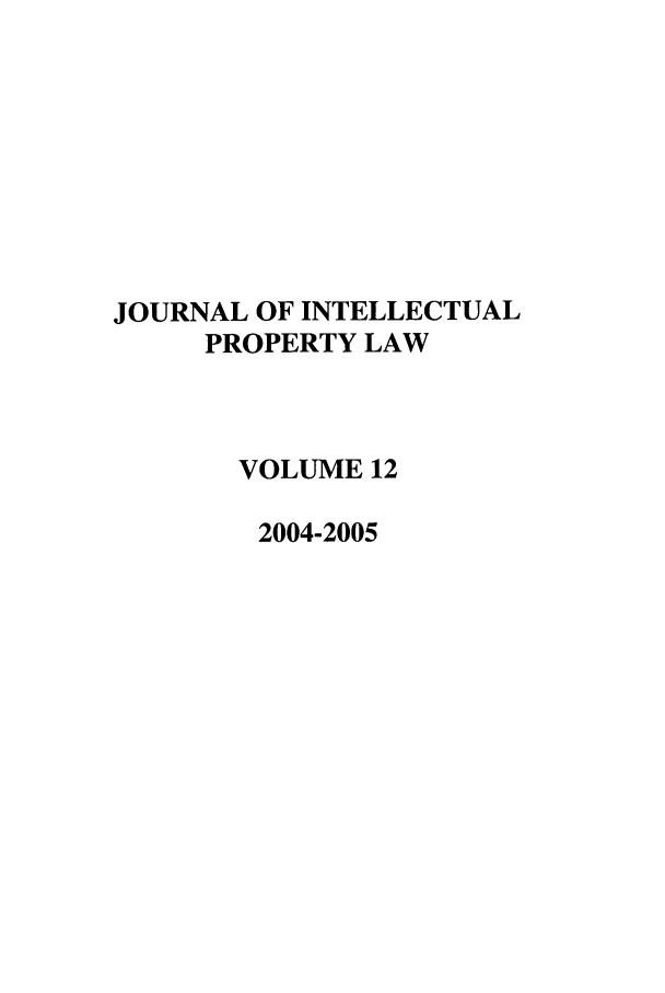 handle is hein.journals/intpl12 and id is 1 raw text is: JOURNAL OF INTELLECTUAL
PROPERTY LAW
VOLUME 12
2004-2005


