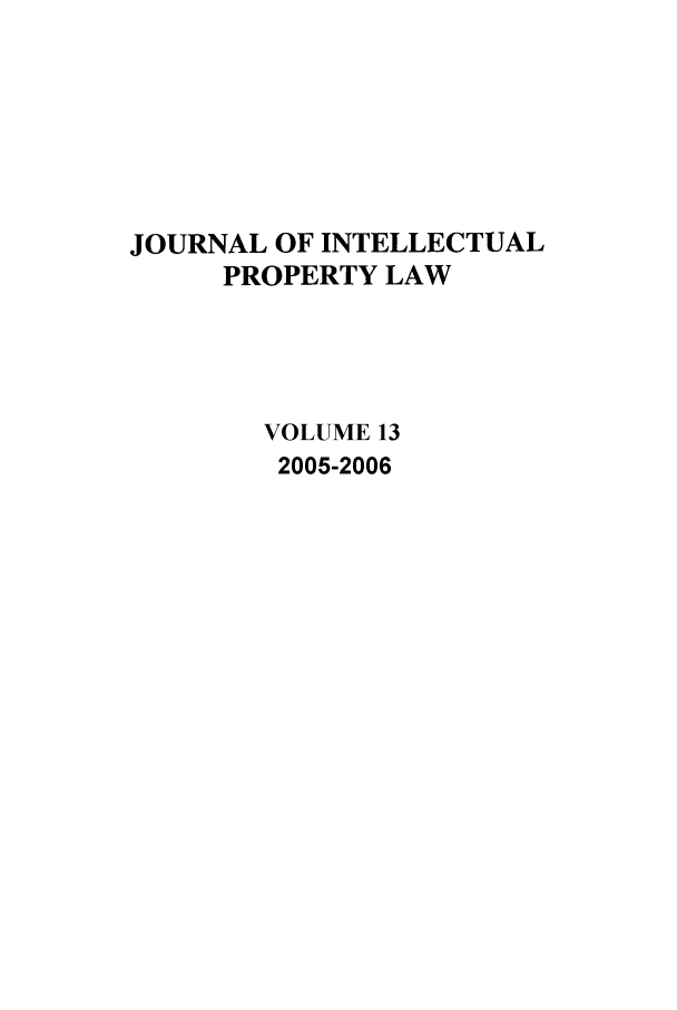 handle is hein.journals/intpl13 and id is 1 raw text is: JOURNAL OF INTELLECTUAL
PROPERTY LAW
VOLUME 13
2005-2006


