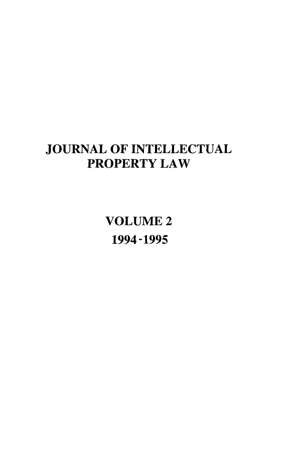 handle is hein.journals/intpl2 and id is 1 raw text is: JOURNAL OF INTELLECTUAL
PROPERTY LAW
VOLUME 2
1994-1995


