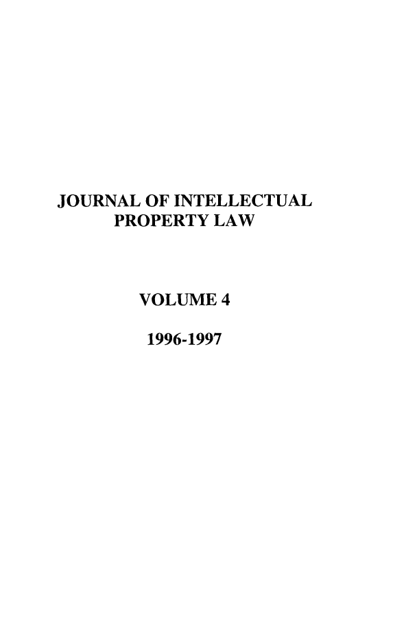 handle is hein.journals/intpl4 and id is 1 raw text is: JOURNAL OF INTELLECTUAL
PROPERTY LAW
VOLUME 4
1996-1997


