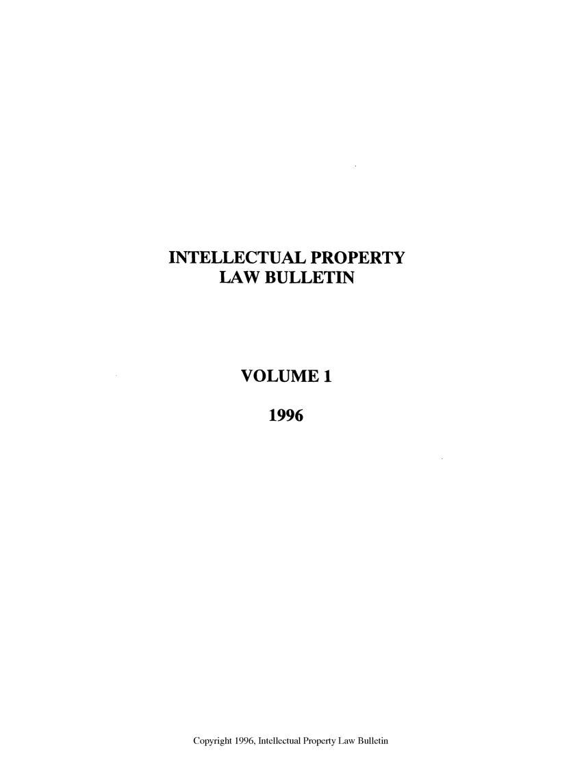 handle is hein.journals/iprop1 and id is 1 raw text is: INTELLECTUAL PROPERTY
LAW BULLETIN
VOLUME 1
1996

Copyright 1996, Intellectual Property Law Bulletin


