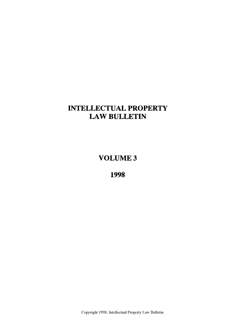 handle is hein.journals/iprop3 and id is 1 raw text is: INTELLECTUAL PROPERTY
LAW BULLETIN
VOLUME 3
1998

Copyright 1998, Intellectual Property Law Bulletin


