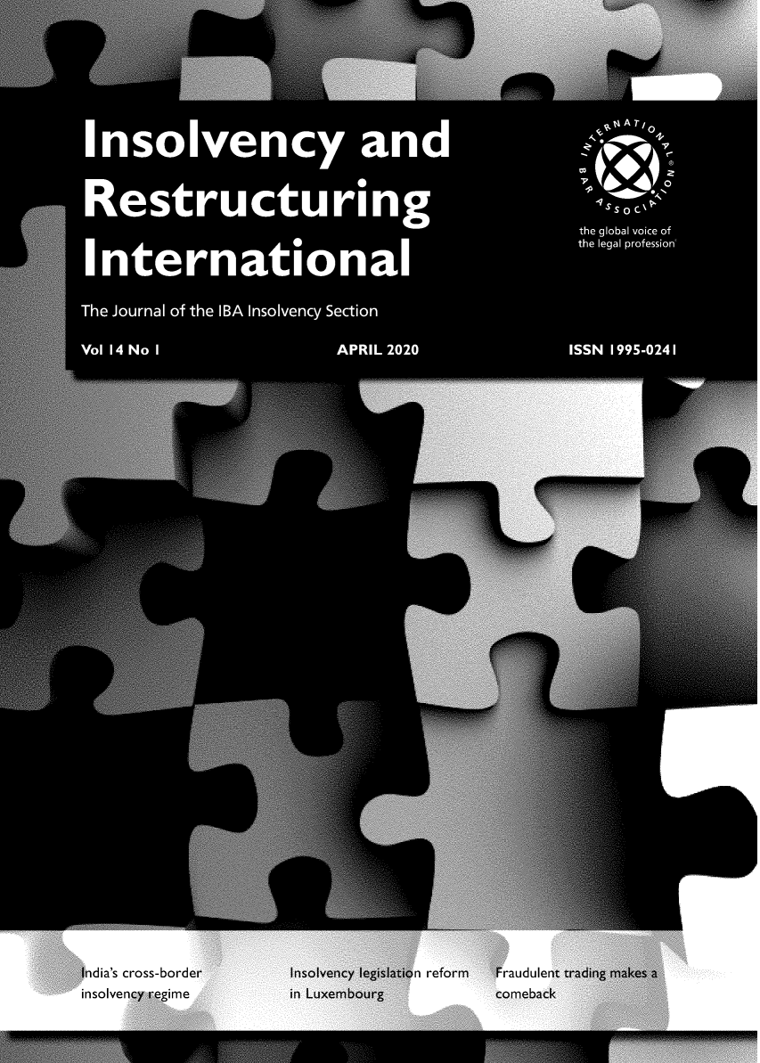 handle is hein.journals/iri14 and id is 1 raw text is: Restructuring
Int rn ati on al
The Journal of the IBA Insolvency Section
Vol 14 No I                 APRIL 2020
India's cross-bore     Insolvency legislation ref
insolvency regi       in Luxembourg

raudul


