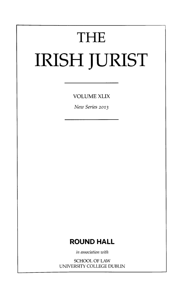 handle is hein.journals/irishjur45 and id is 1 raw text is: 





           THE



IRISH JURIST


VOLUME XLIX

New Series 2013


   ROUND  HALL
   in association with
   SCHOOL OF LAW
UNIVERSITY COLLEGE DUBLIN


