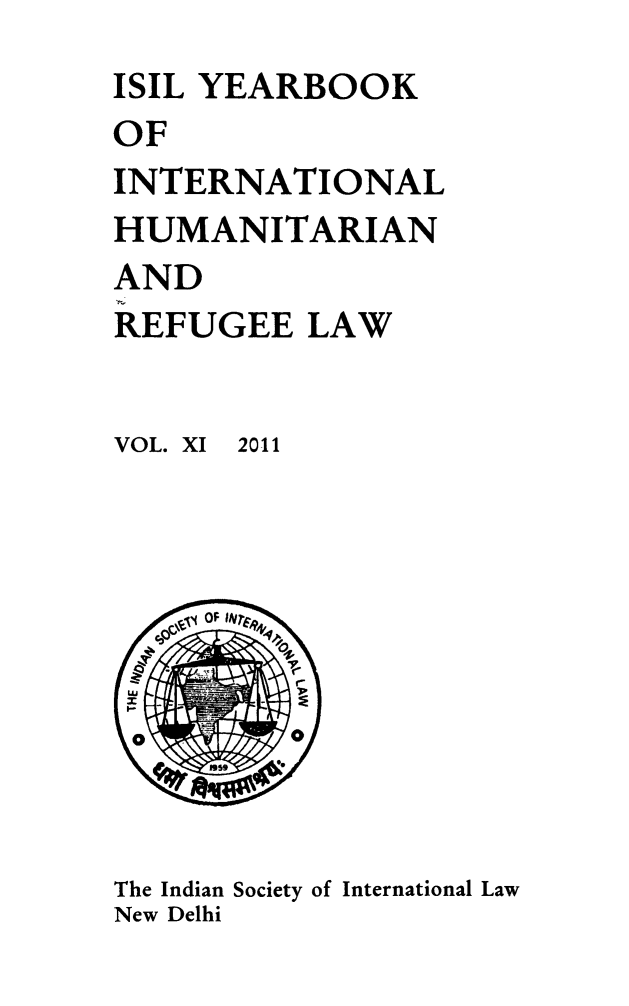 handle is hein.journals/isilyrbk11 and id is 1 raw text is: 
ISIL YEARBOOK
OF
INTERNATIONAL
HUMANITARIAN
AND
REFUGEE LAW


VOL. XI


2011


The Indian Society of International Law
New Delhi


