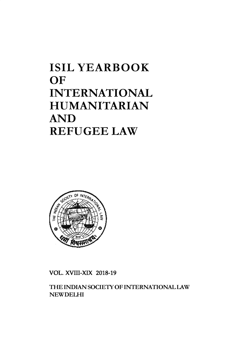 handle is hein.journals/isilyrbk15 and id is 1 raw text is: 




ISIL YEARBOOK
OF
INTERNATIONAL
HUMANITARIAN
AND
REFUGEE LAW











VOL. XVIII-XIX 2018-19
THE INDIAN SOCIETY OF INTERNATIONAL LAW
NEW DELHI


